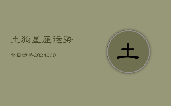 土狗星座运势今日运势(20240610)  第1张