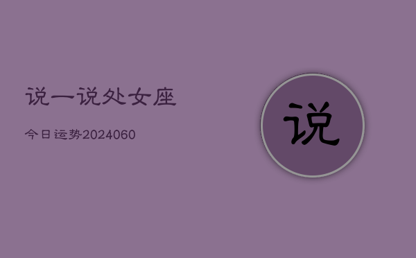 说一说处女座今日运势(20240610)  第1张