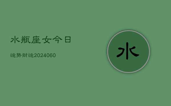 水瓶座女今日运势财运(20240610)