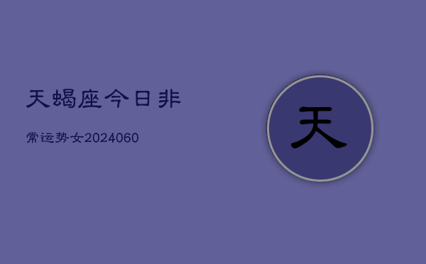 天蝎座今日非常运势女(20240610)  第1张