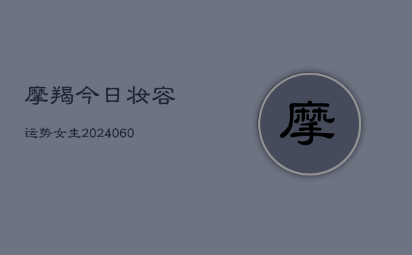 摩羯今日妆容运势女生(20240610)  第1张