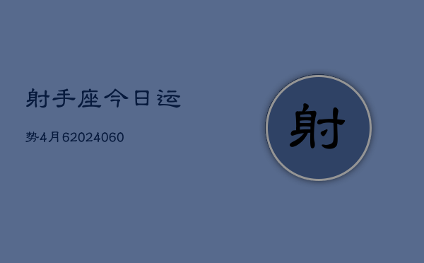 射手座今日运势4月6(20240610)  第1张