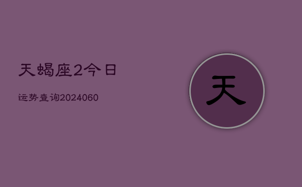 天蝎座2今日运势查询(20240610)