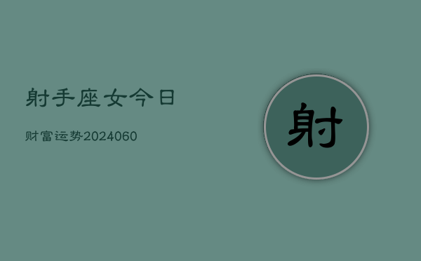 射手座女今日财富运势(20240610)