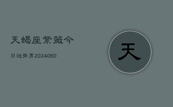天蝎座紫薇今日运势男(20240610)  第1张