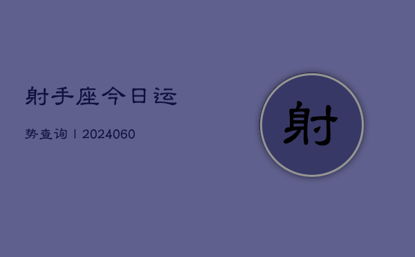 射手座今日运势查询丨(20240610)
