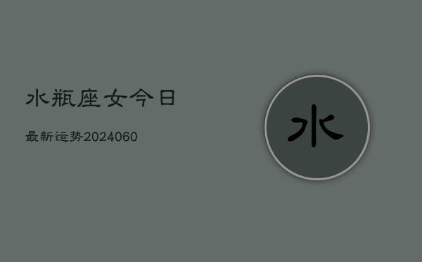 水瓶座女今日最新运势(20240610)