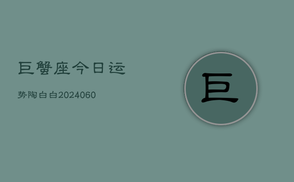 巨蟹座今日运势陶白白(20240610)