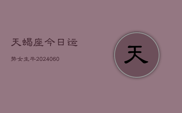 天蝎座今日运势女生牛(20240610)