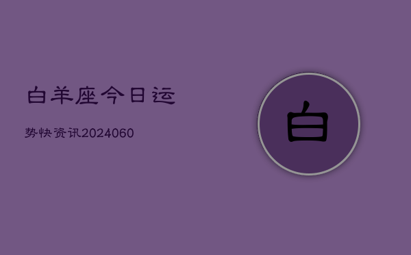 白羊座今日运势快资讯(20240610)