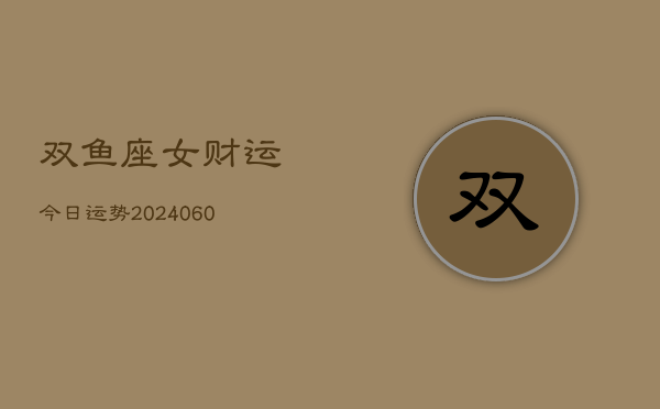 双鱼座女财运今日运势(20240610)
