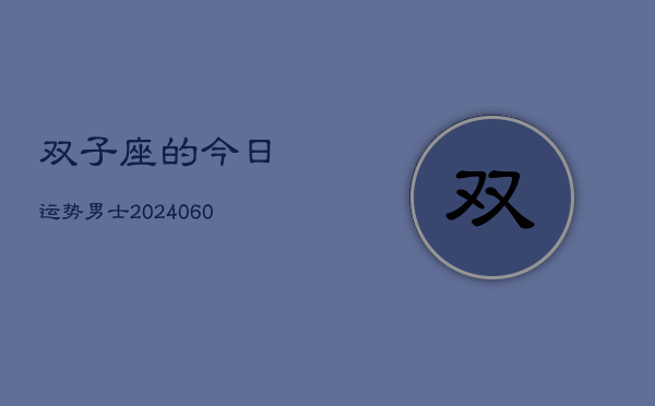 双子座的今日运势男士(20240610)