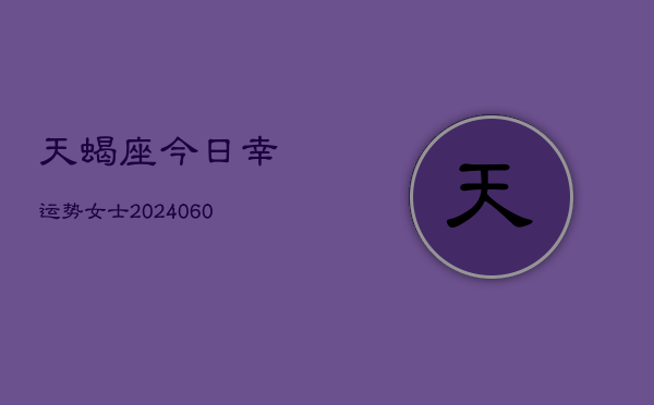 天蝎座今日幸运势女士(20240610)