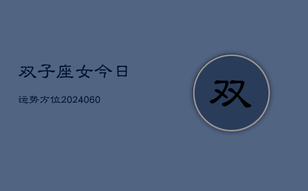 双子座女今日运势方位(20240610)