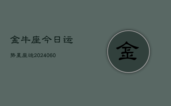 金牛座今日运势星座运(20240610)