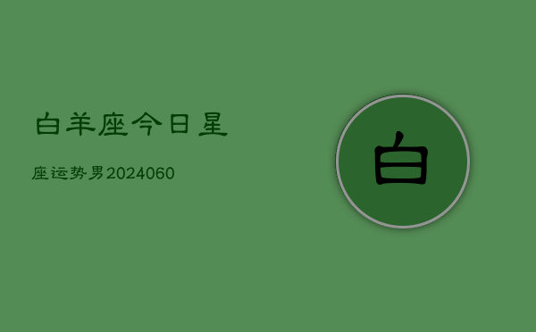 白羊座今日星座运势男(20240610)