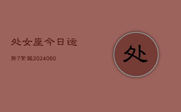 处女座今日运势7紫薇(20240610)