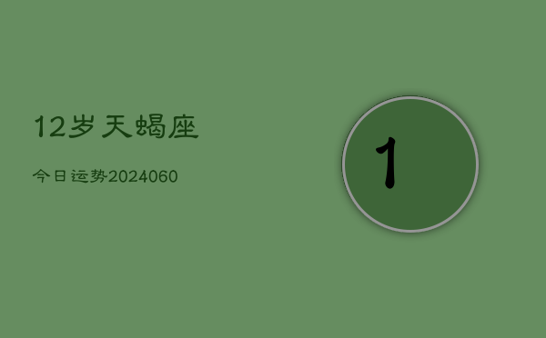 12岁天蝎座今日运势(20240610)  第1张