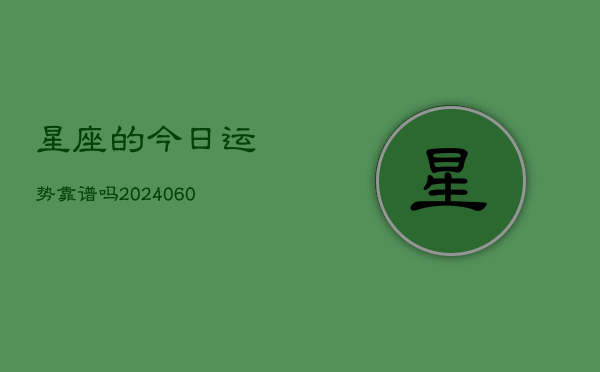 星座的今日运势靠谱吗(20240610)  第1张