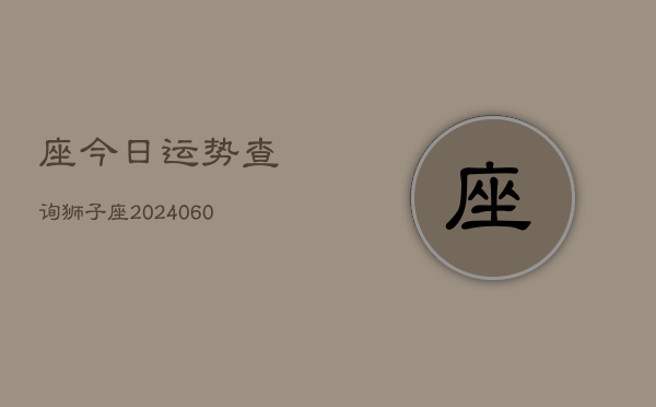 座今日运势查询狮子座(20240610)  第1张