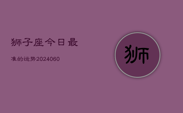 狮子座今日最准的运势(20240610)  第1张