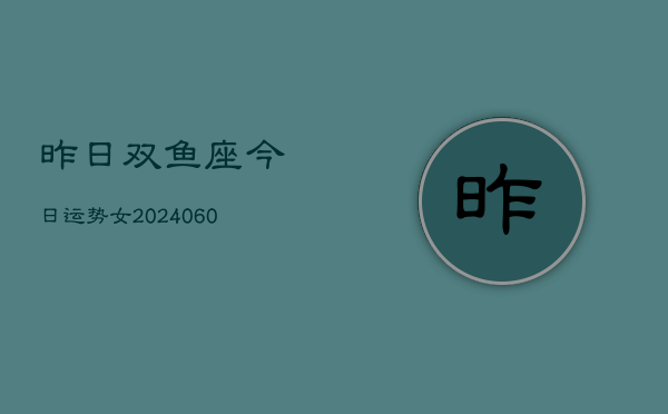昨日双鱼座今日运势女(20240610)  第1张