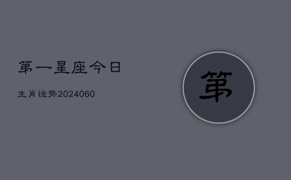 第一星座今日生肖运势(20240610)  第1张