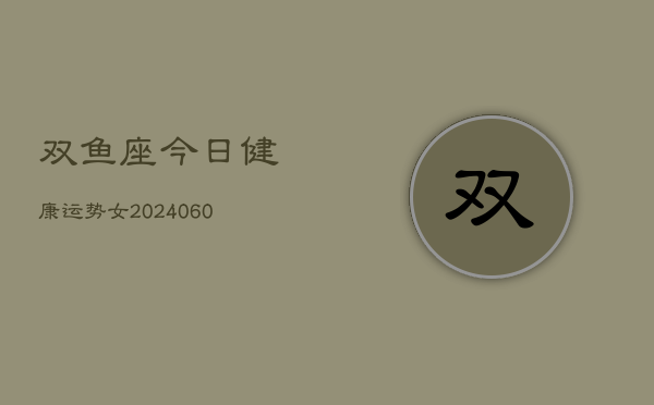 双鱼座今日健康运势女(20240610)  第1张
