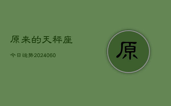 原来的天秤座今日运势(20240610)  第1张