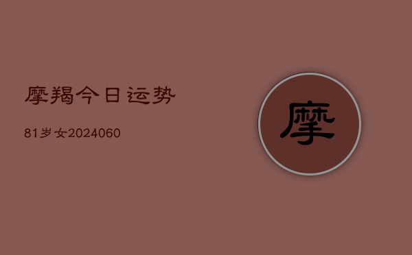 摩羯今日运势81岁女(20240610)  第1张