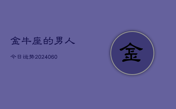 金牛座的男人今日运势(20240610)