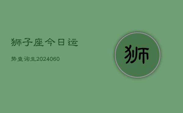 狮子座今日运势查询生(20240610)