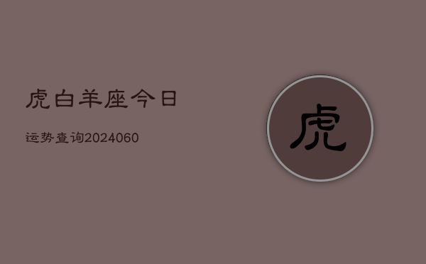 虎白羊座今日运势查询(20240610)  第1张