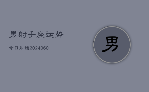 男射手座运势今日财运(20240610)