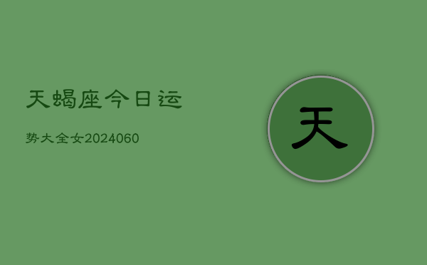 天蝎座今日运势大全女(20240610)
