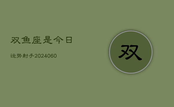 双鱼座是今日运势射手(20240610)  第1张