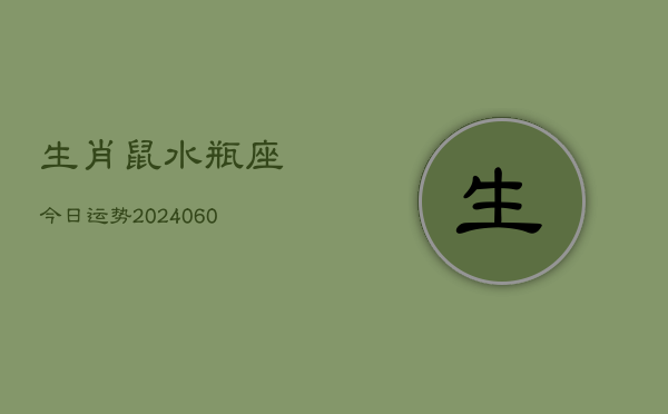 生肖鼠水瓶座今日运势(20240610)  第1张