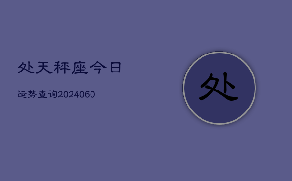 处天秤座今日运势查询(20240610)  第1张