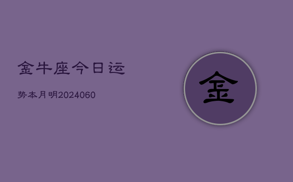 金牛座今日运势本月明(20240610)