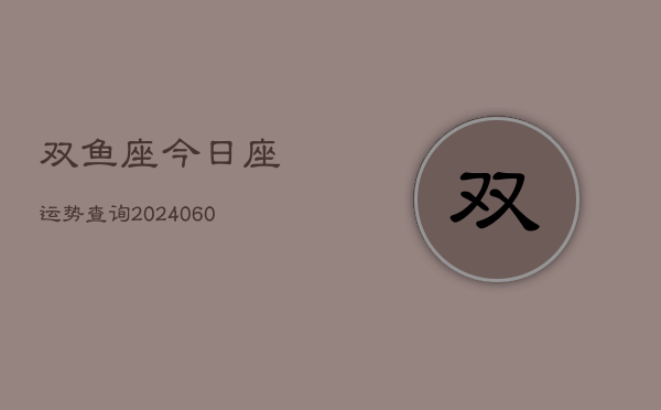双鱼座今日座运势查询(20240610)