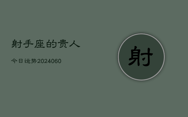射手座的贵人今日运势(20240610)  第1张