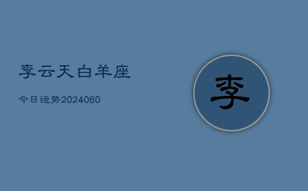 李云天白羊座今日运势(20240610)  第1张