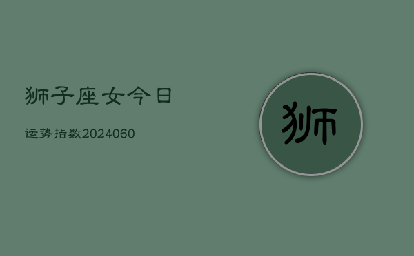 狮子座女今日运势指数(20240610)  第1张