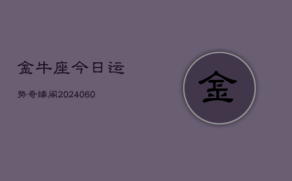 金牛座今日运势奇缘阁(20240610)