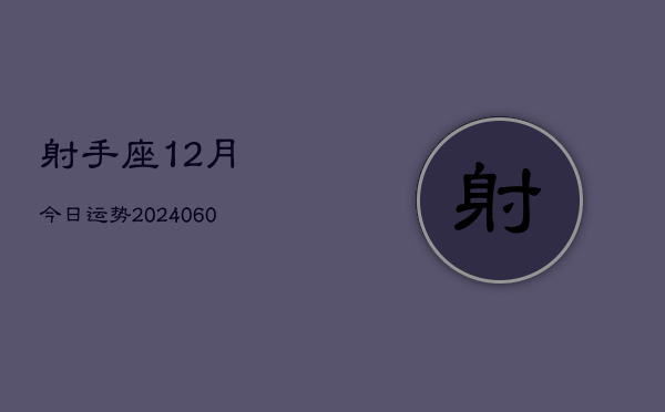 射手座12月今日运势(20240610)  第1张