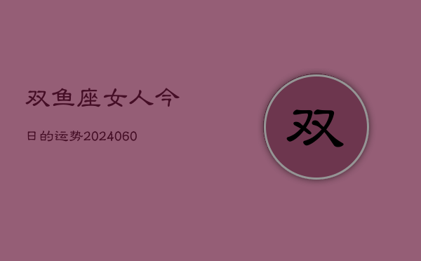 双鱼座女人今日的运势(20240610)