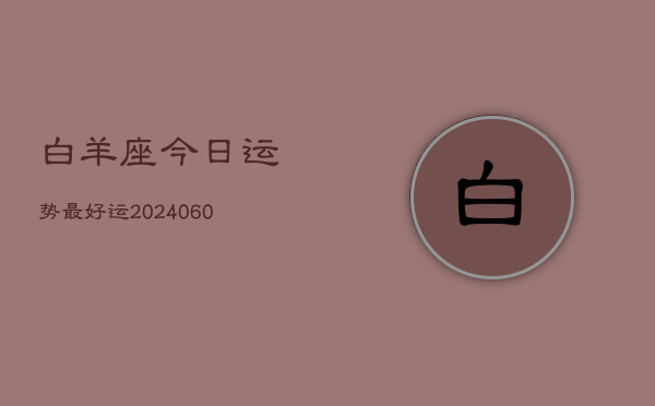 白羊座今日运势最好运(20240610)