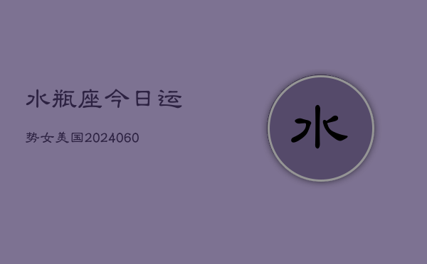 水瓶座今日运势女美国(20240610)  第1张