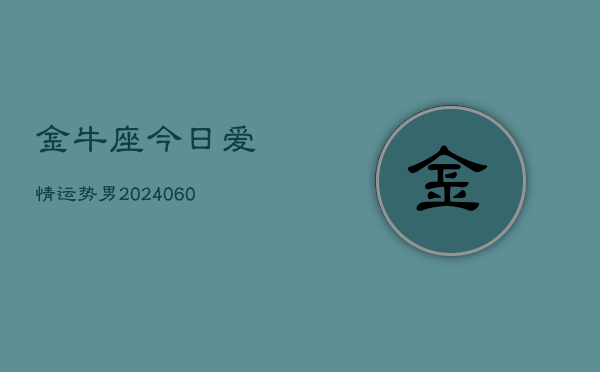 金牛座今日爱情运势男(20240610)  第1张