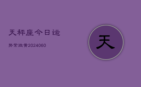 天秤座今日运势紫微黄(20240610)  第1张
